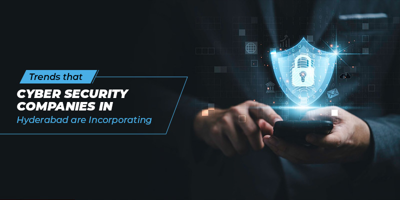 Trends that Cyber Security Companies in Hyderabad are Incorporating
